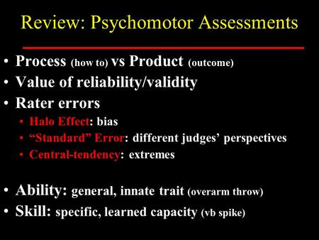 Review: Psychomotor Assessments Process (how to) vs Product (outcome) Value of reliability/validity Rater errors Halo Effect: bias “Standard” Error: different.