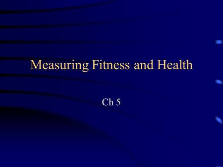 Measuring Fitness and Health Ch 5. Basic Questions: What is fitness? What is health? What is the connection? How are they assessed?