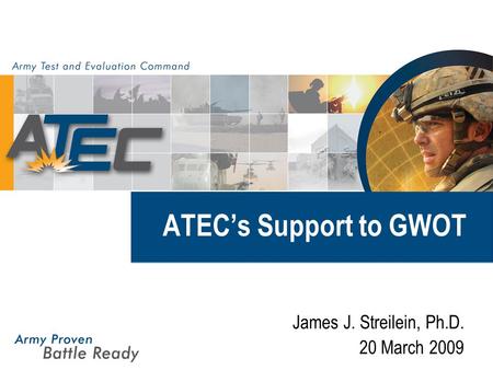 ATEC’s Support to GWOT James J. Streilein, Ph.D. 20 March 2009.