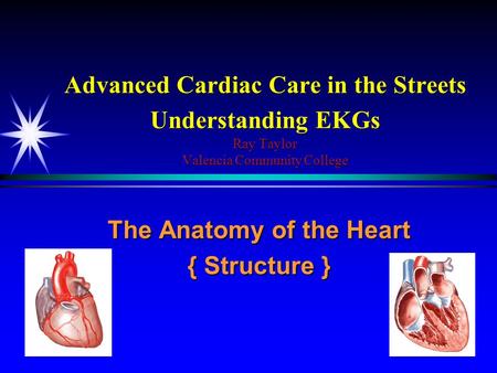 Advanced Cardiac Care in the Streets Understanding EKGs Ray Taylor Valencia Community College The Anatomy of the Heart { Structure }