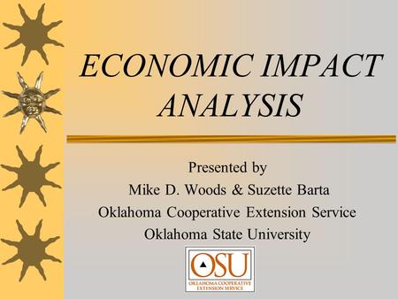 ECONOMIC IMPACT ANALYSIS Presented by Mike D. Woods & Suzette Barta Oklahoma Cooperative Extension Service Oklahoma State University.
