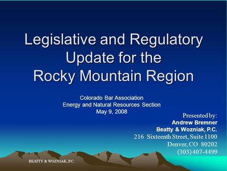 Legislative and Regulatory Update for the Rocky Mountain Region BEATTY & WOZNIAK, P.C. Presented by: Andrew Bremner Beatty & Wozniak, P.C. 216 Sixteenth.