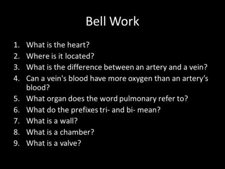 Bell Work 1.What is the heart? 2.Where is it located? 3.What is the difference between an artery and a vein? 4.Can a vein's blood have more oxygen than.
