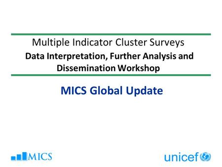 Multiple Indicator Cluster Surveys Data Interpretation, Further Analysis and Dissemination Workshop MICS Global Update.