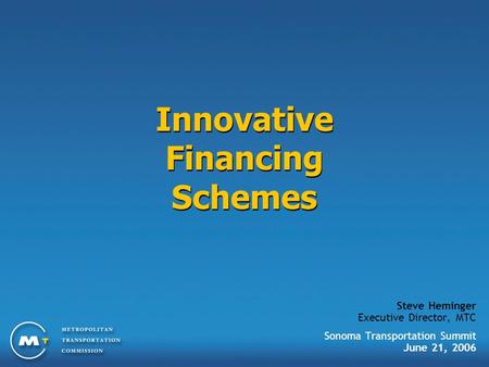 Innovative Financing Schemes Steve Heminger Executive Director, MTC Sonoma Transportation Summit June 21, 2006.