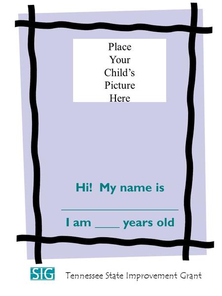 “All About ME” Hi! My name is ___________________ I am ____ years old Place Your Child’s Picture Here Tennessee State Improvement Grant.