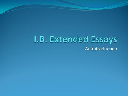 An introduction. What is an extended essay? a requirement for all Diploma candidates a 4000-word in-depth study of a limited topic within a subject an.