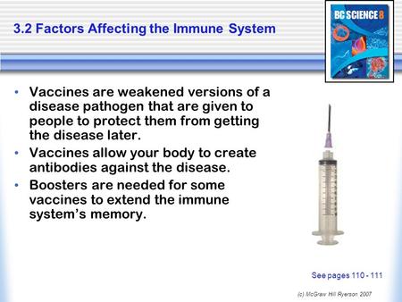 (c) McGraw Hill Ryerson 2007 3.2 Factors Affecting the Immune System Vaccines are weakened versions of a disease pathogen that are given to people to protect.