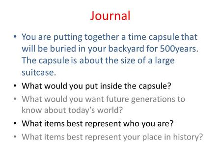 Journal You are putting together a time capsule that will be buried in your backyard for 500years. The capsule is about the size of a large suitcase. What.