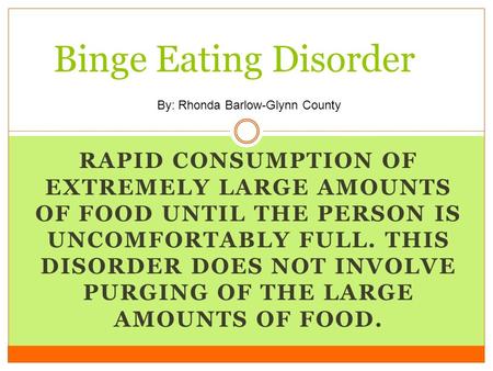 RAPID CONSUMPTION OF EXTREMELY LARGE AMOUNTS OF FOOD UNTIL THE PERSON IS UNCOMFORTABLY FULL. THIS DISORDER DOES NOT INVOLVE PURGING OF THE LARGE AMOUNTS.