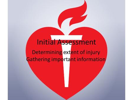 Initial Assessment Determining extent of injury Gathering important information.