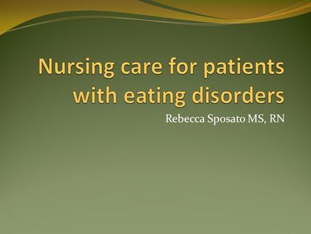 Rebecca Sposato MS, RN. Eating Disorders A collection of psychiatric conditions that manifest psychological illness through abnormal eating habits and.
