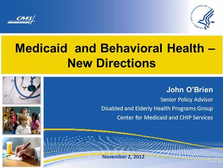Medicaid and Behavioral Health – New Directions John O’Brien Senior Policy Advisor Disabled and Elderly Health Programs Group Center for Medicaid and CHIP.