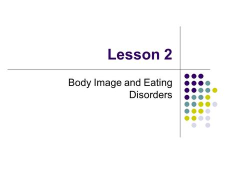 Lesson 2 Body Image and Eating Disorders. Your Body Image The way you see your body Some teens like the way they look, others are insecure. Physical changes.