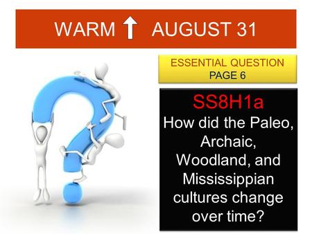 WARM AUGUST 31 ESSENTIAL QUESTION PAGE 6 ESSENTIAL QUESTION PAGE 6 SS8H1a How did the Paleo, Archaic, Woodland, and Mississippian cultures change over.
