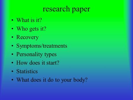 Research paper What is it? Who gets it? Recovery Symptoms/treatments Personality types How does it start? Statistics What does it do to your body?