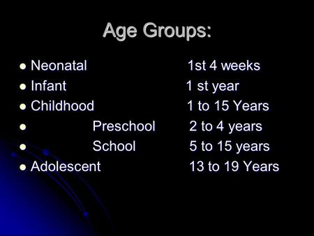 Age Groups: Neonatal 1st 4 weeks Neonatal 1st 4 weeks Infant 1 st year Infant 1 st year Childhood 1 to 15 Years Childhood 1 to 15 Years Preschool 2 to.