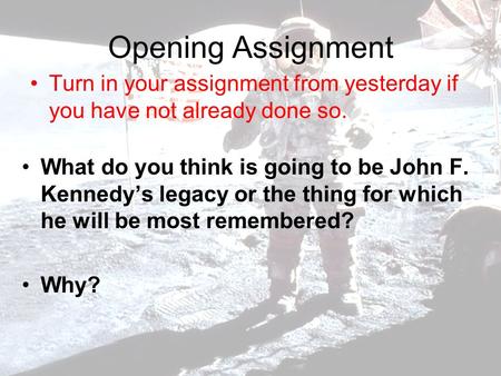 Opening Assignment Turn in your assignment from yesterday if you have not already done so. What do you think is going to be John F. Kennedy’s legacy or.