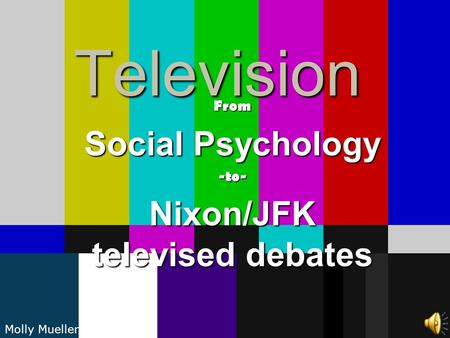TelevisionFrom Social Psychology -to- Nixon/JFK televised debates Molly Mueller.