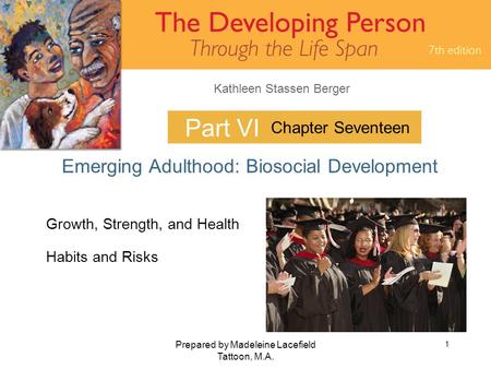 Kathleen Stassen Berger Prepared by Madeleine Lacefield Tattoon, M.A. 1 Part VI Emerging Adulthood: Biosocial Development Chapter Seventeen Growth, Strength,