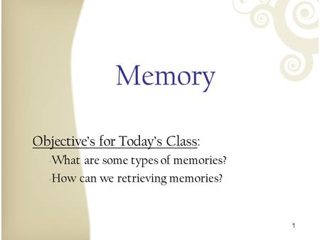 Memory Objective’s for Today’s Class: What are some types of memories?