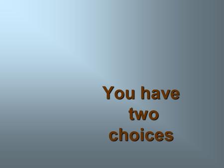You have two choices.