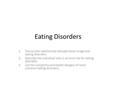 Eating Disorders 1.Discuss the relationship between body image and eating disorders. 2.Describe the individual who is at most risk for eating disorders.