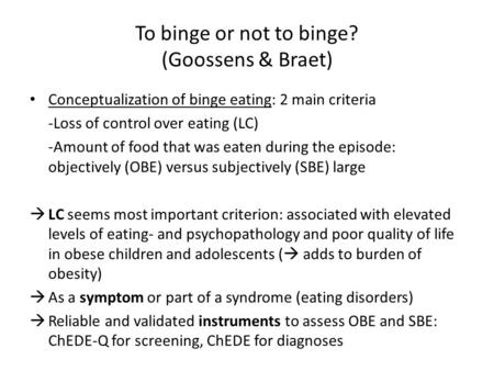 To binge or not to binge? (Goossens & Braet) Conceptualization of binge eating: 2 main criteria -Loss of control over eating (LC) -Amount of food that.