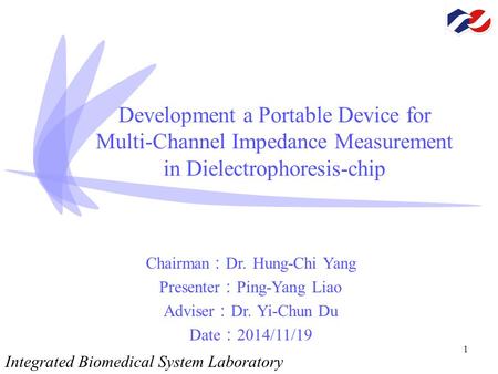 1 Development a Portable Device for Multi-Channel Impedance Measurement in Dielectrophoresis-chip Chairman ： Dr. Hung-Chi Yang Presenter ： Ping-Yang Liao.