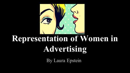Representation of Women in Advertising By Laura Epstein.