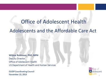 Office of Adolescent Health Adolescents and the Affordable Care Act Wilma Robinson, PhD, MPH Deputy Director Office of Adolescent Health US Department.