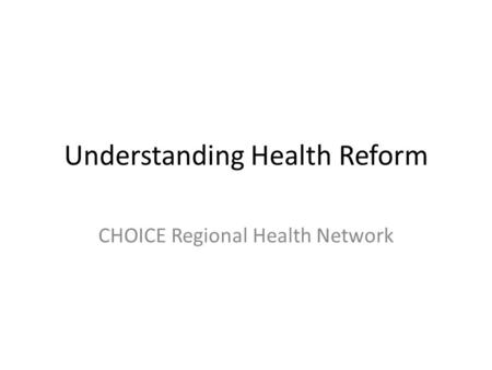 Understanding Health Reform CHOICE Regional Health Network.