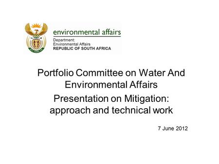 Portfolio Committee on Water And Environmental Affairs Presentation on Mitigation: approach and technical work 7 June 2012.