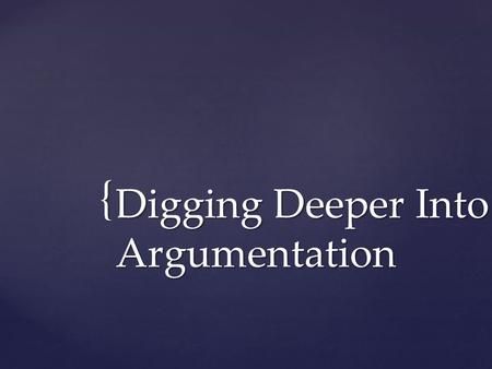 { Digging Deeper Into Argumentation.  When constructing an argument, consider whether your statement requires justification.  A statement that is a.