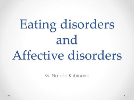 Eating disorders and Affective disorders By: Natalia Kubinova.