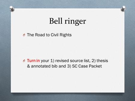 Bell ringer O The Road to Civil Rights O Turn in your 1) revised source list, 2) thesis & annotated bib and 3) SC Case Packet.