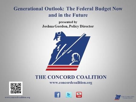 Www.concordcoalition.org THE CONCORD COALITION www.concordcoalition.org Generational Outlook: The Federal Budget Now and in the Future presented by Joshua.