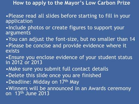 How to apply to the Mayor’s Low Carbon Prize Please read all slides before starting to fill in your application Include photos or create figures to support.