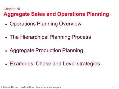 1 Slides used in class may be different from slides in student pack Chapter 16 Aggregate Sales and Operations Planning  Operations Planning Overview 