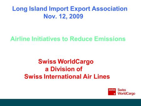 Long Island Import Export Association Nov. 12, 2009 Airline Initiatives to Reduce Emissions Swiss WorldCargo a Division of Swiss International Air Lines.