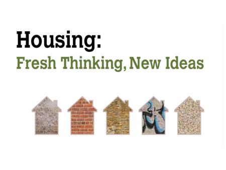 A Housing Discussion A discussion, not a consultation A call for ideas and views Discussion phase largely complete by end of August, but…. …don’t wait.