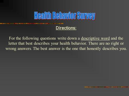 Directions: For the following questions write down a descriptive word and the letter that best describes your health behavior. There are no right or wrong.