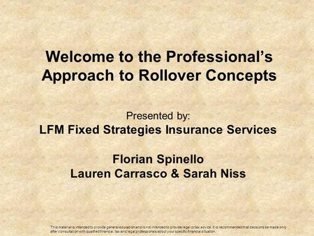 Welcome to the Professional’s Approach to Rollover Concepts Presented by: LFM Fixed Strategies Insurance Services Florian Spinello Lauren Carrasco & Sarah.