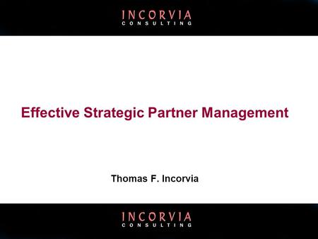 ©Incorvia Consulting: All Rights Reserved Effective Strategic Partner Management Thomas F. Incorvia.