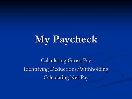 My Paycheck Calculating Gross Pay Identifying Deductions/Withholding Calculating Net Pay.