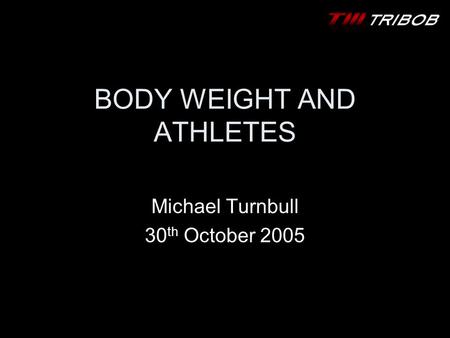 BODY WEIGHT AND ATHLETES Michael Turnbull 30 th October 2005.