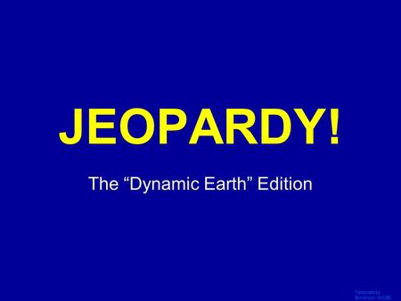 Template by Bill Arcuri, WCSD Click Once to Begin JEOPARDY! The “Dynamic Earth” Edition.