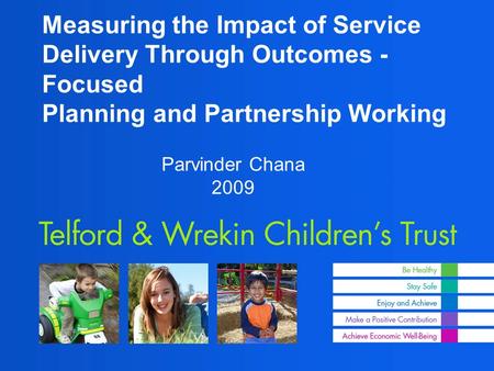 Measuring the Impact of Service Delivery Through Outcomes - Focused Planning and Partnership Working Parvinder Chana 2009.