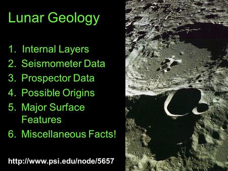 Lunar Geology 1. Internal Layers 2.Seismometer Data 3.Prospector Data 4.Possible Origins 5.Major Surface Features 6.Miscellaneous.