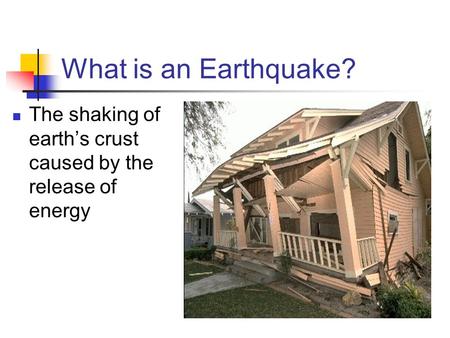 What is an Earthquake? The shaking of earth’s crust caused by the release of energy.